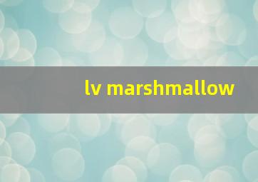 lv marshmallow